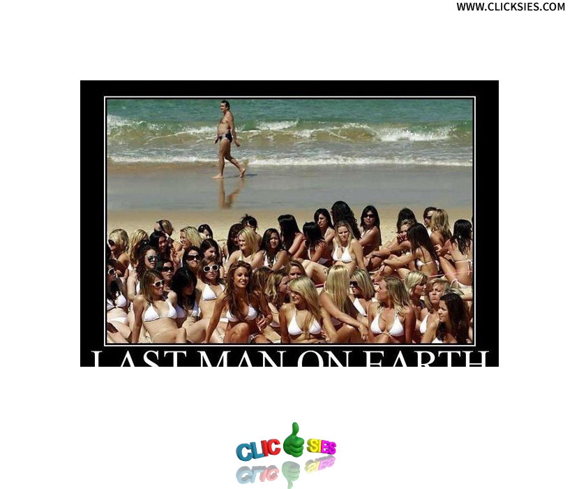 I just wanna be the last man on earth !!! - www.clicksies.com